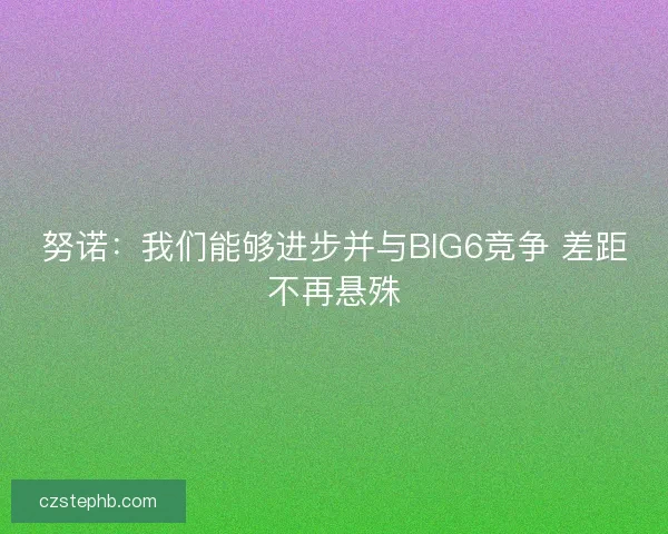 努诺：我们能够进步并与BIG6竞争 差距不再悬殊